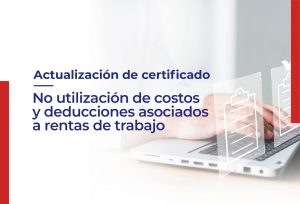 Actualización de certificado de No utilización de costos y deducciones asociadas a rentas de trabajo